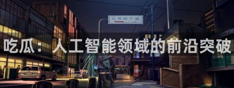 24小时吃瓜不间断：吃瓜：人工智能领域的前沿突破