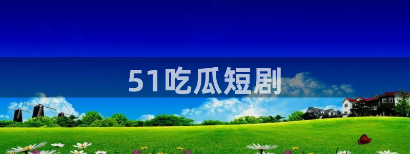 51cgfun吃瓜网 必看大瓜：51吃瓜短剧