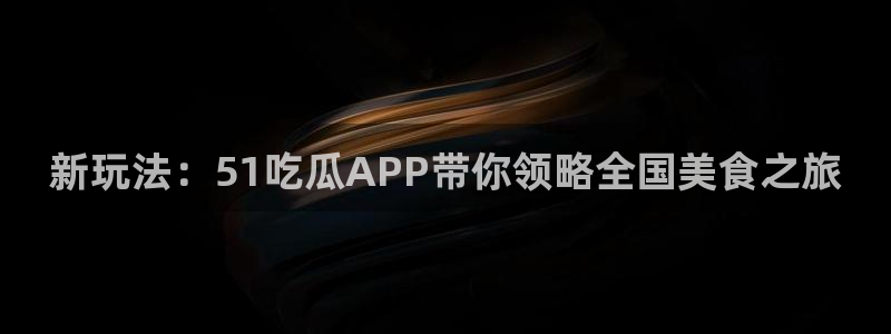 吃瓜网今日吃瓜 热门大瓜：新玩法：51吃瓜APP带你领略全国美食之旅