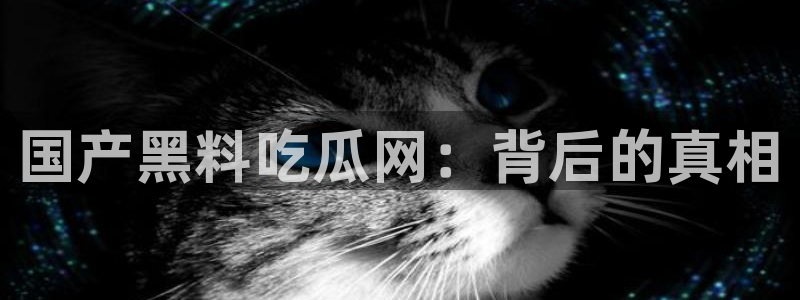 51今日吃瓜热门大瓜入口：国产黑料吃瓜网：背后的真相