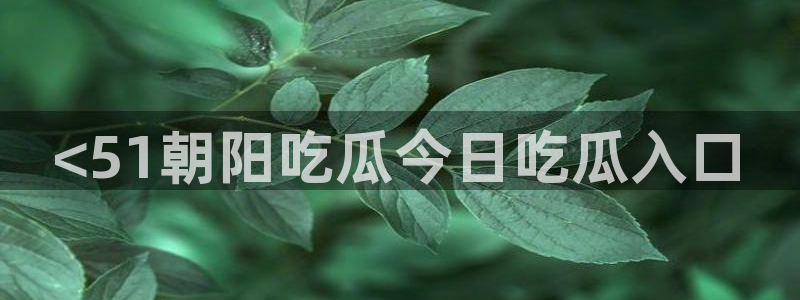 吃瓜舌头发麻什么原因：<51朝阳吃瓜今日吃瓜入口