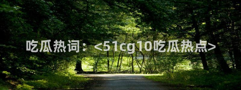51吃瓜网今日吃瓜热门大瓜