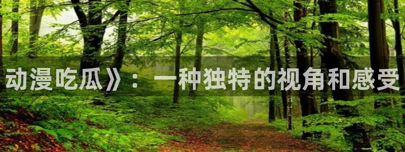 51吃瓜网 张津瑜：动漫吃瓜》：一种独特的视角和感受