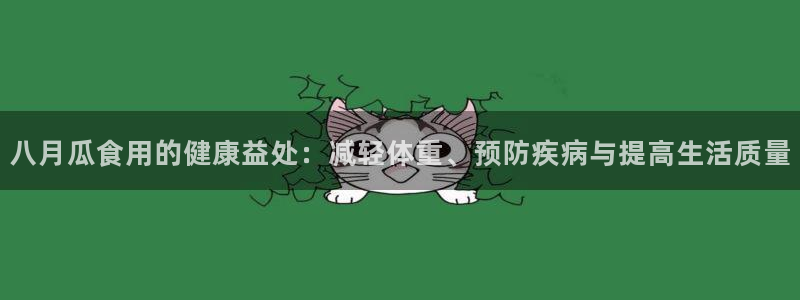 51吃瓜网今日必吃大瓜：八月瓜食用的健康益处：减轻体重、预防疾病与提高生活质量