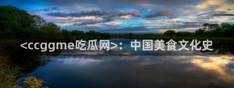 51cg吃瓜网每日吃瓜：<ccggme吃瓜网>：中国美食文化史