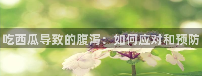 51吃瓜今日吃瓜官网最新：吃西瓜导致的腹泻：如何应对和预防