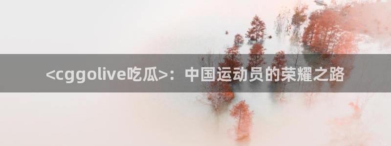 风静言我在年代文里吃瓜看戏：<cggolive吃瓜>：中国运动员的荣耀之路
