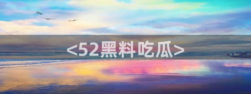 脆瓜尽量少吃最好不吃：<52黑料吃瓜>