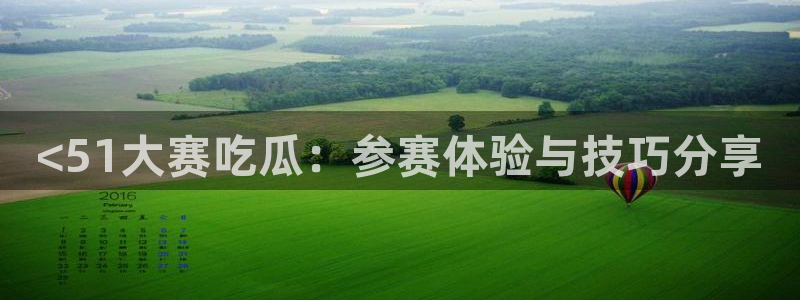 cg吃瓜群众最新版网址：<51大赛吃瓜：参赛体验与技巧分享