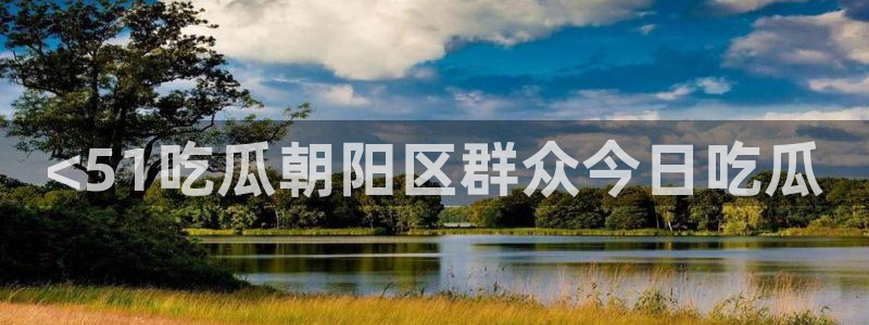 www.黑料.com：<51吃瓜朝阳区群众今日吃瓜