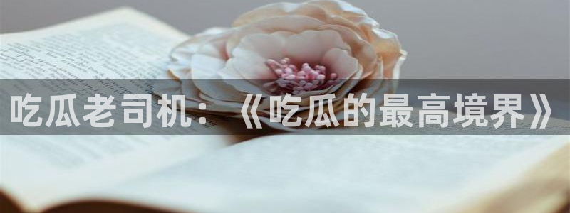 吃瓜网今日吃瓜 热门大瓜：吃瓜老司机：《吃瓜的最高境界》